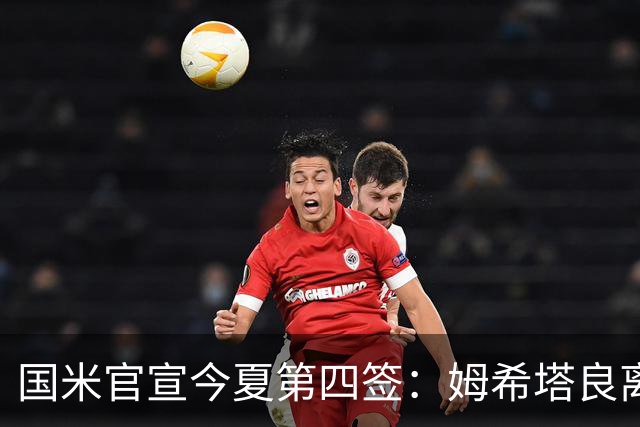 国米官宣今夏第四签：姆希塔良离开罗马自由加盟