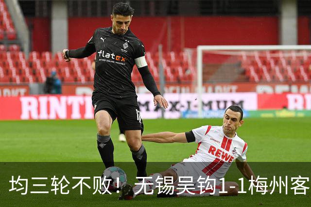 均三轮不败！无锡吴钩1-1梅州客家 周耘屹破门杨超声救主